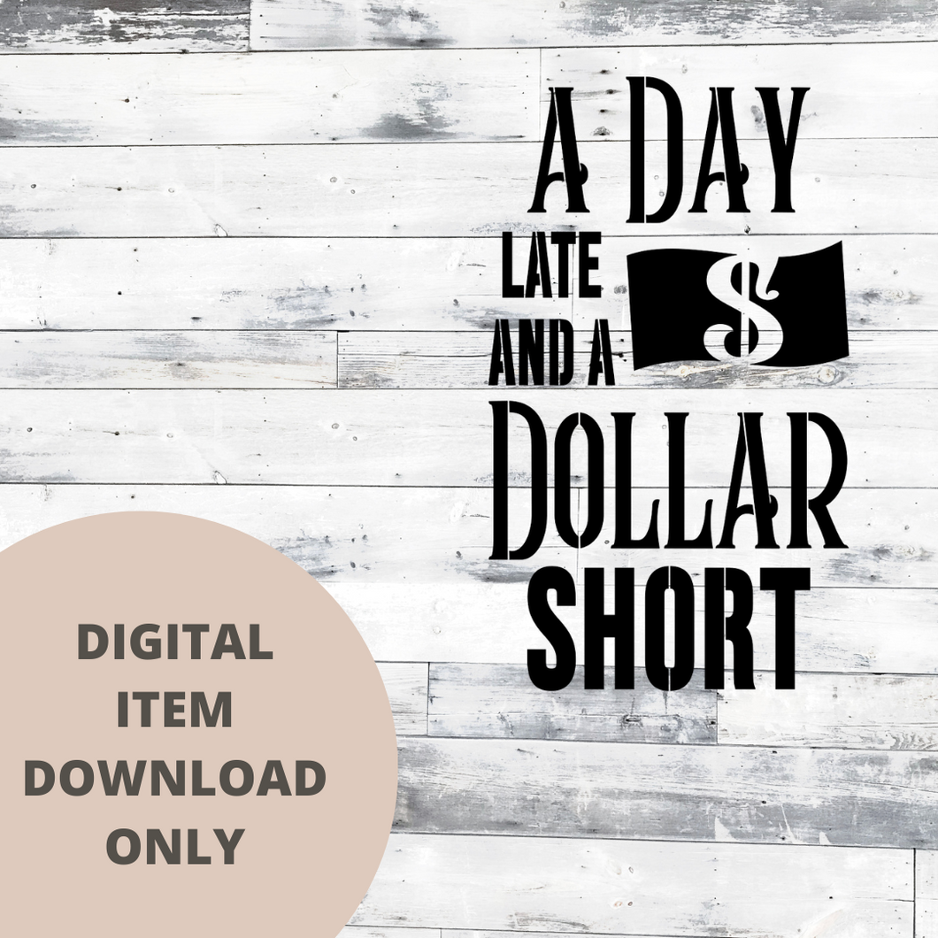 A day late and a Dollar Short SVG - DIGITAL DOWNLOAD