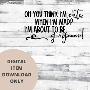 Oh you think I'm cute SVG - DIGITAL DOWNLOAD