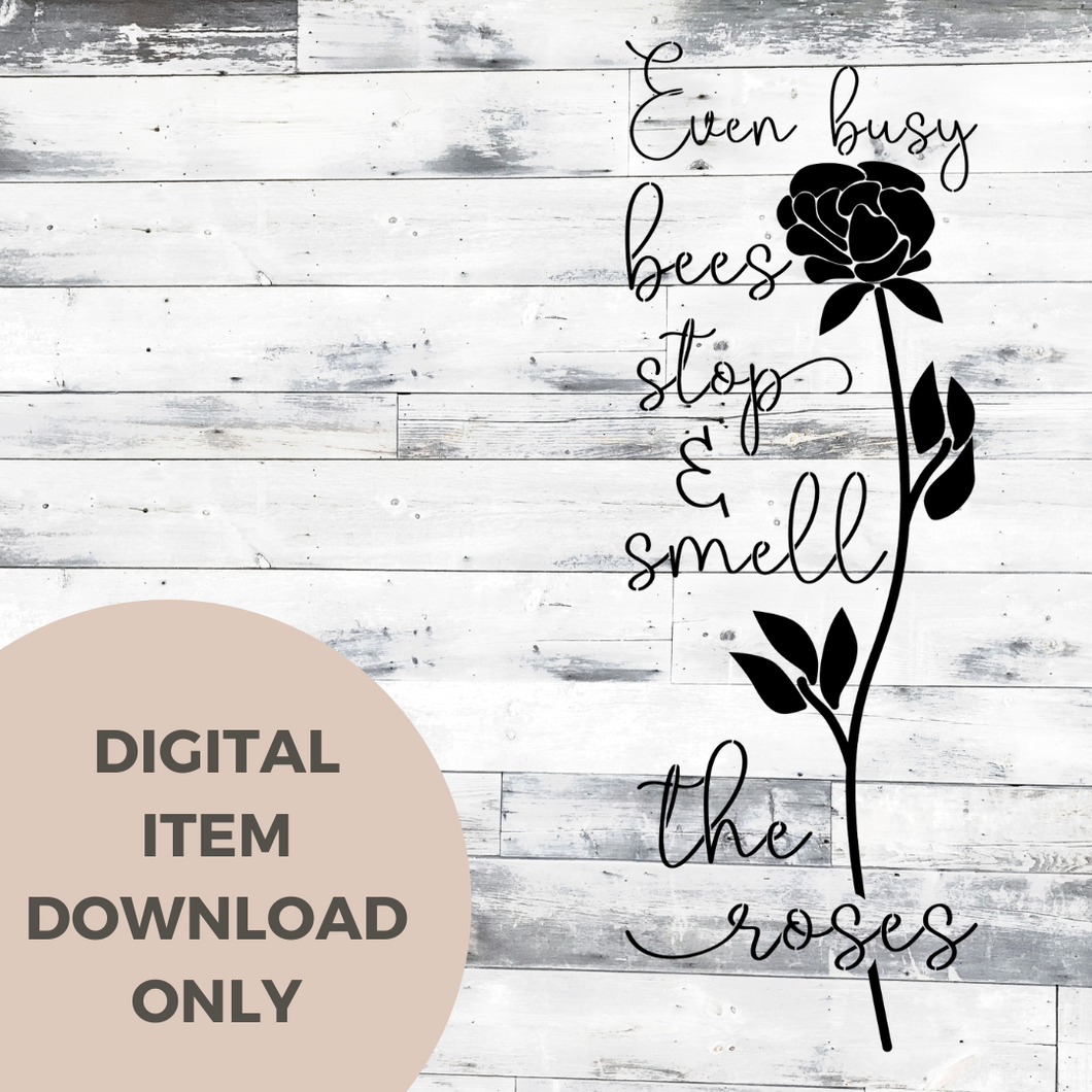 Even Busy Bees Stop and Smell the Roses SVG - DIGITAL DOWNLOAD