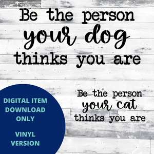 Be the Person Your Dog [Cat] Thinks You Are VINYL SVG