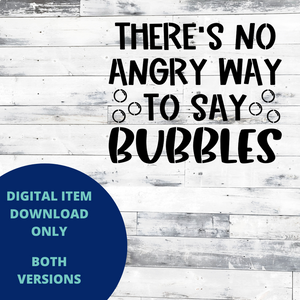 There's No Angry Way to Say Bubbles MYLAR & VINYL SVG Set